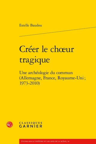 Book cover, yellow background with black text reading: Estelle Baudou: Créer le choeur tragique: Une archéologie du commun (Allemagne, France, Royaume-Uni ; 1973-2010)  